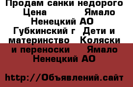 Продам санки недорого  › Цена ­ 1 300 - Ямало-Ненецкий АО, Губкинский г. Дети и материнство » Коляски и переноски   . Ямало-Ненецкий АО